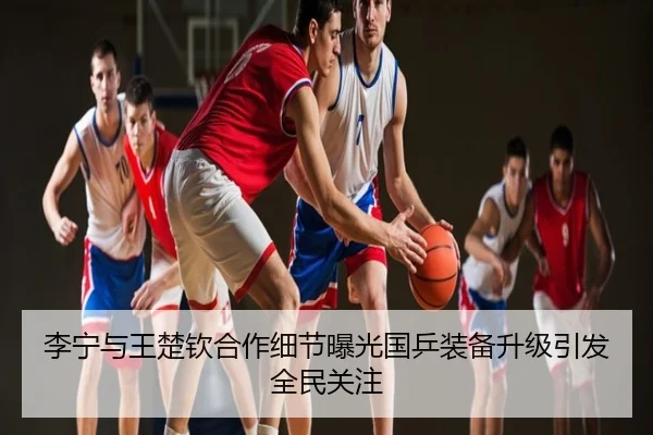 李宁与王楚钦合作细节曝光国乒装备升级引发全民关注